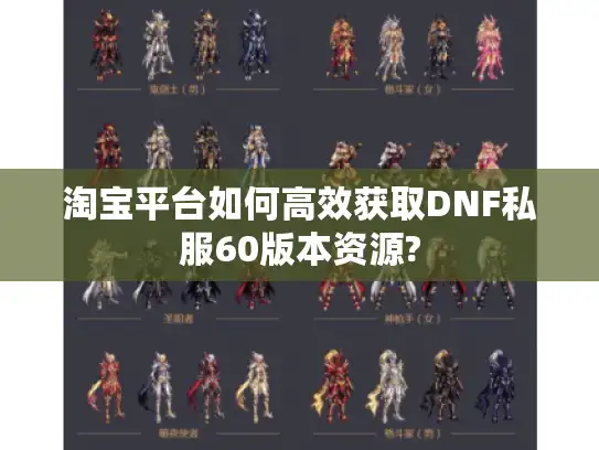 淘宝平台如何高效获取DNF私服60版本资源? 淘宝平台如何高效获取DNF私服60版本资源?