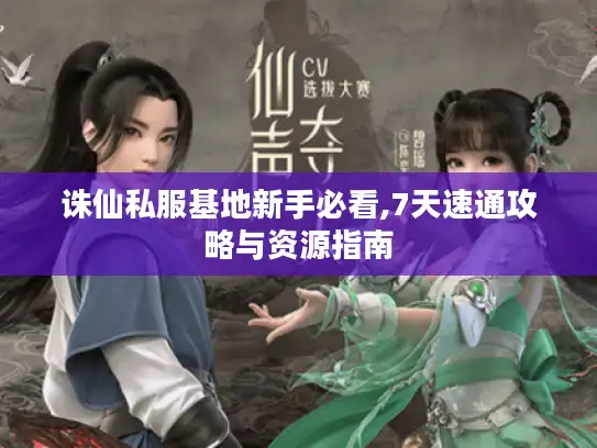 诛仙私服基地新手必看,7天速通攻略与资源指南 诛仙私服基地新手必看,7天速通攻略与资源指南