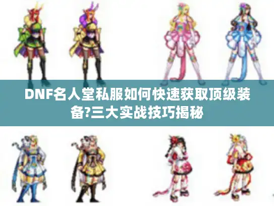 DNF名人堂私服如何快速获取顶级装备?三大实战技巧揭秘 DNF名人堂私服如何快速获取顶级装备?三大实战技巧揭秘