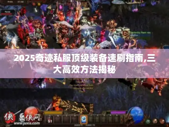 2025奇迹私服顶级装备速刷指南,三大高效方法揭秘