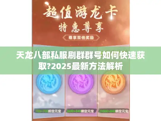 天龙八部私服刷群群号如何快速获取?2025最新方法解析 天龙八部私服刷群群号如何快速获取?2025最新方法解析
