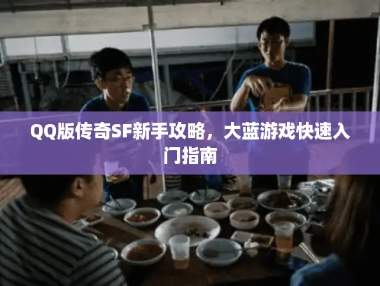 QQ版传奇SF新手攻略，大蓝游戏快速入门指南