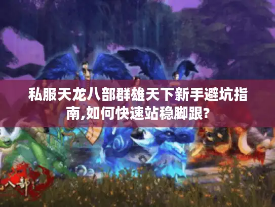 私服天龙八部群雄天下新手避坑指南,如何快速站稳脚跟?