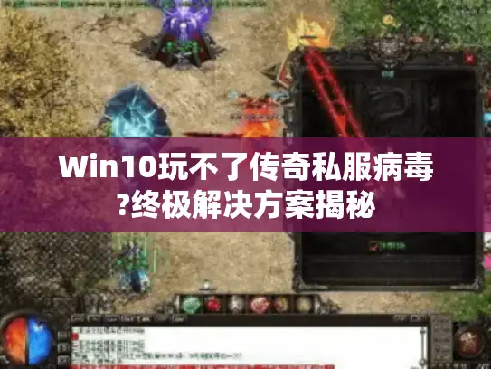 Win10玩不了传奇私服病毒?终极解决方案揭秘 Win10玩不了传奇私服病毒?终极解决方案揭秘