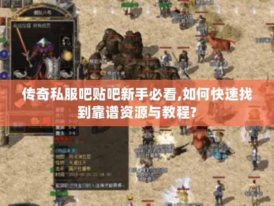 传奇私服吧贴吧新手必看,如何快速找到靠谱资源与教程? 传奇私服吧贴吧新手必看,如何快速找到靠谱资源与教程?