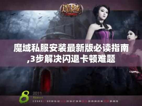 魔域私服安装最新版必读指南,3步解决闪退卡顿难题