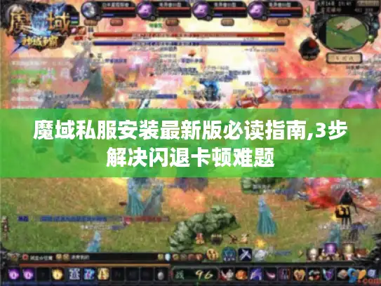 魔域私服安装最新版必读指南,3步解决闪退卡顿难题