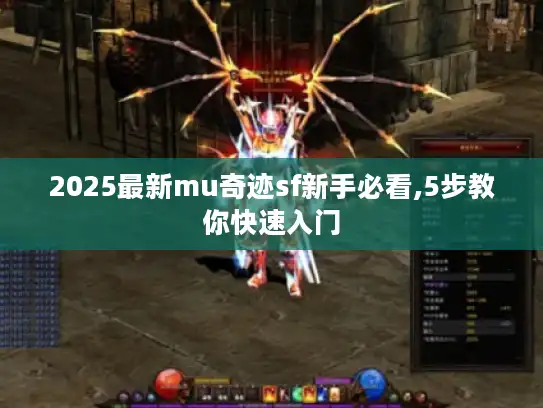 2025最新mu奇迹sf新手必看,5步教你快速入门 2025最新mu奇迹sf新手必看,5步教你快速入门