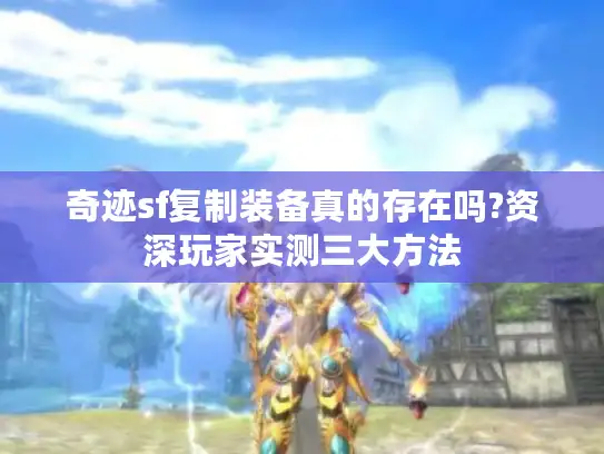 奇迹sf复制装备真的存在吗?资深玩家实测三大方法