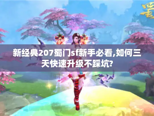 新经典207蜀门sf新手必看,如何三天快速升级不踩坑?