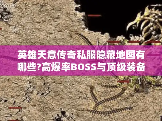 英雄天意传奇私服隐藏地图有哪些?高爆率BOSS与顶级装备获取攻略 英雄天意传奇私服隐藏地图有哪些?高爆率BOSS与顶级装备获取攻略