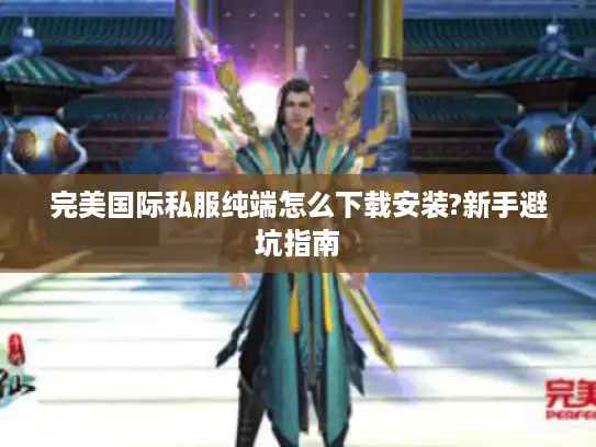 完美国际私服纯端怎么下载安装?新手避坑指南