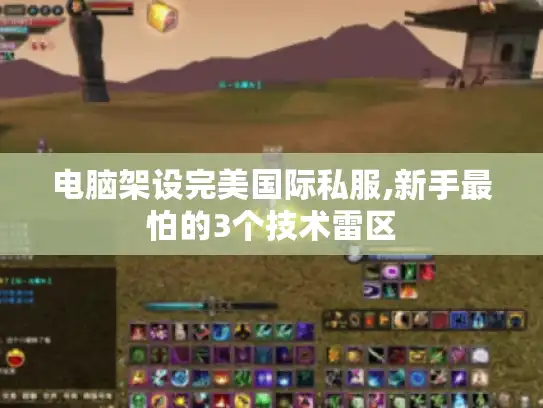 电脑架设完美国际私服,新手最怕的3个技术雷区