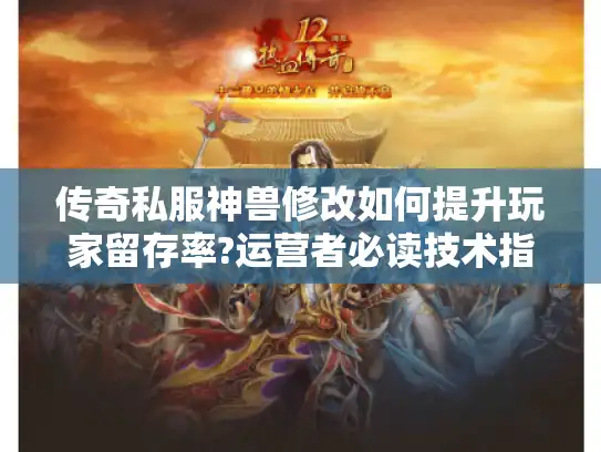 传奇私服神兽修改如何提升玩家留存率?运营者必读技术指南 传奇私服神兽修改如何提升玩家留存率?运营者必读技术指南