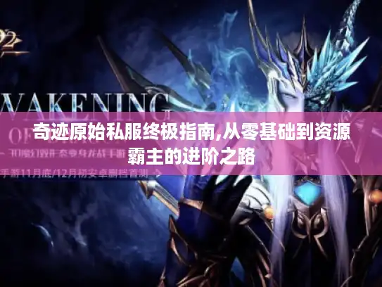 奇迹原始私服终极指南,从零基础到资源霸主的进阶之路