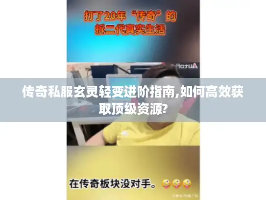 传奇私服玄灵轻变进阶指南,如何高效获取顶级资源?