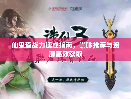 仙鬼道战力速成指南，咖啡推荐与资源高效获取