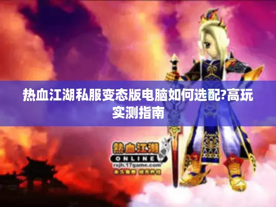 热血江湖私服变态版电脑如何选配?高玩实测指南