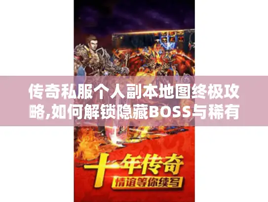 传奇私服个人副本地图终极攻略,如何解锁隐藏BOSS与稀有装备?
