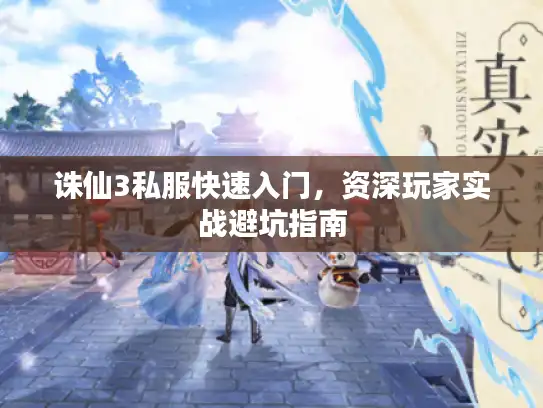诛仙3私服快速入门，资深玩家实战避坑指南