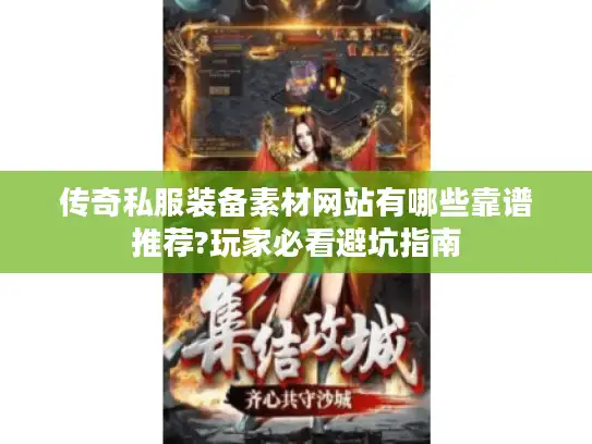 传奇私服装备素材网站有哪些靠谱推荐?玩家必看避坑指南