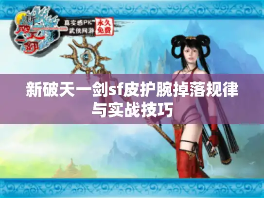 新破天一剑sf皮护腕掉落规律与实战技巧 新破天一剑sf皮护腕掉落规律与实战技巧