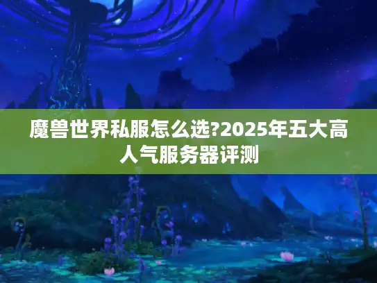 魔兽世界私服怎么选?2025年五大高人气服务器评测