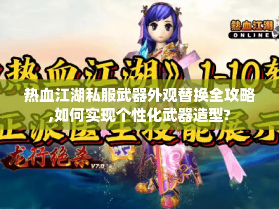 热血江湖私服武器外观替换全攻略,如何实现个性化武器造型?