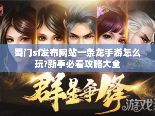 蜀门sf发布网站一条龙手游怎么玩?新手必看攻略大全