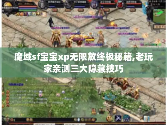 魔域sf宝宝xp无限放终极秘籍,老玩家亲测三大隐藏技巧 魔域sf宝宝xp无限放终极秘籍,老玩家亲测三大隐藏技巧