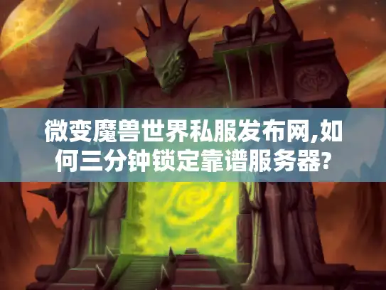 微变魔兽世界私服发布网,如何三分钟锁定靠谱服务器?