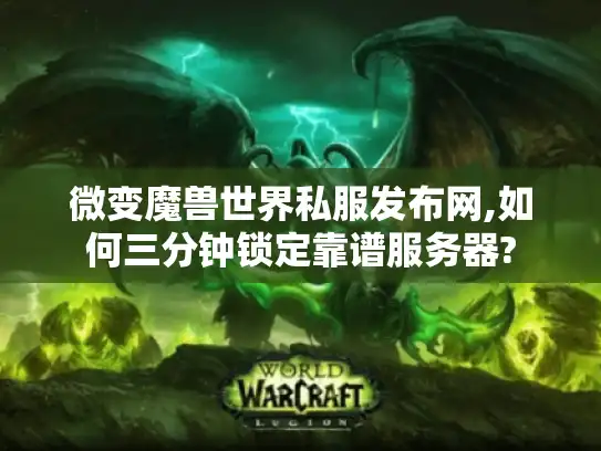 微变魔兽世界私服发布网,如何三分钟锁定靠谱服务器?