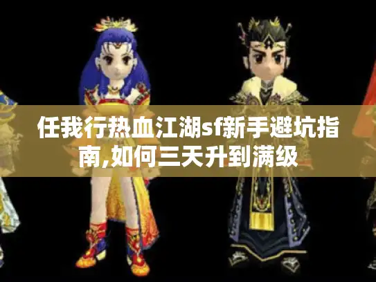 任我行热血江湖sf新手避坑指南,如何三天升到满级 任我行热血江湖sf新手避坑指南,如何三天升到满级