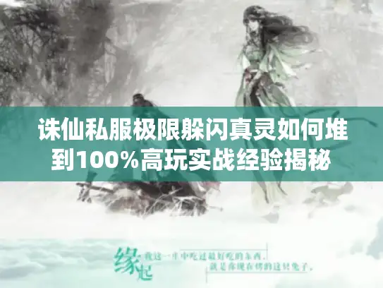 诛仙私服极限躲闪真灵如何堆到100%高玩实战经验揭秘
