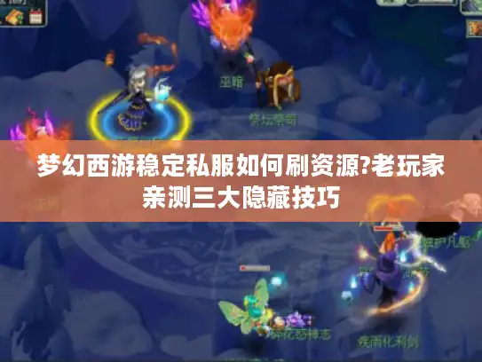 梦幻西游稳定私服如何刷资源?老玩家亲测三大隐藏技巧