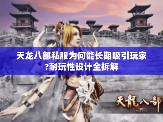 天龙八部私服为何能长期吸引玩家?耐玩性设计全拆解