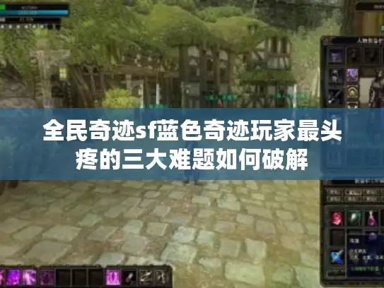 全民奇迹sf蓝色奇迹玩家最头疼的三大难题如何破解 全民奇迹sf蓝色奇迹玩家最头疼的三大难题如何破解