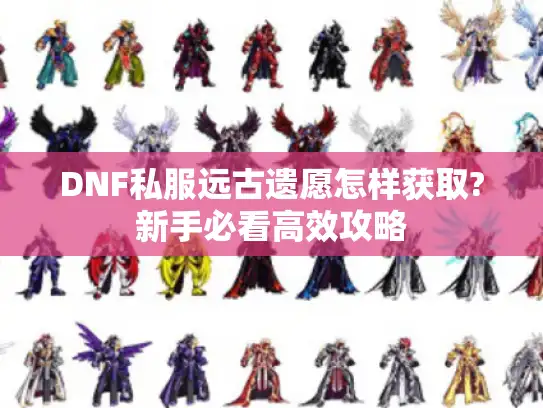 DNF私服远古遗愿怎样获取?新手必看高效攻略