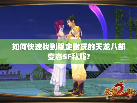 如何快速找到稳定耐玩的天龙八部变态SF私服?