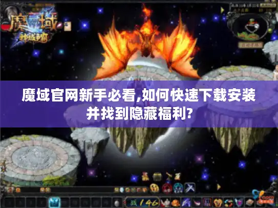 魔域官网新手必看,如何快速下载安装并找到隐藏福利?