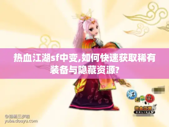 热血江湖sf中变,如何快速获取稀有装备与隐藏资源?