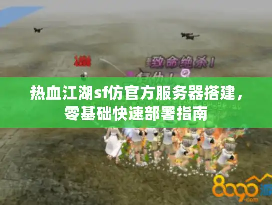 热血江湖sf仿官方服务器搭建，零基础快速部署指南