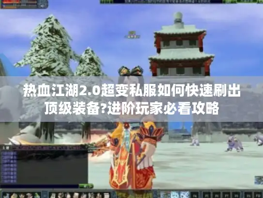 热血江湖2.0超变私服如何快速刷出顶级装备?进阶玩家必看攻略