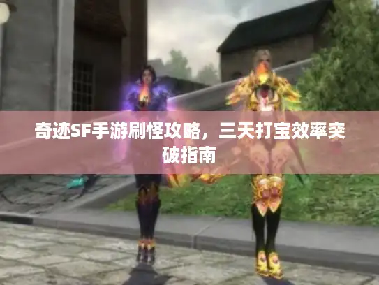 奇迹SF手游刷怪攻略，三天打宝效率突破指南