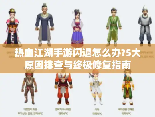 热血江湖手游闪退怎么办?5大原因排查与终极修复指南 热血江湖手游闪退怎么办?5大原因排查与终极修复指南