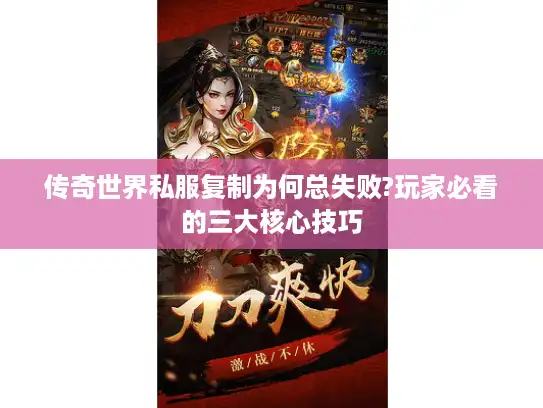 传奇世界私服复制为何总失败?玩家必看的三大核心技巧 传奇世界私服复制为何总失败?玩家必看的三大核心技巧