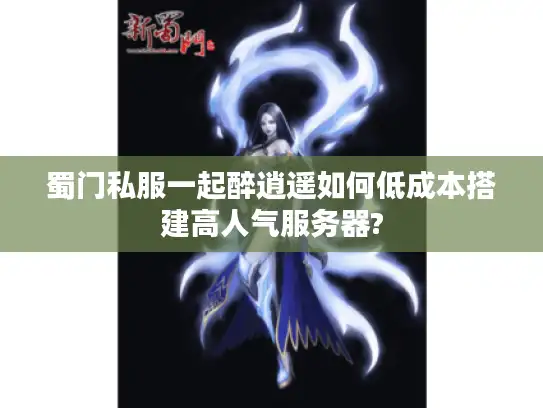 蜀门私服一起醉逍遥如何低成本搭建高人气服务器? 蜀门私服一起醉逍遥如何低成本搭建高人气服务器?