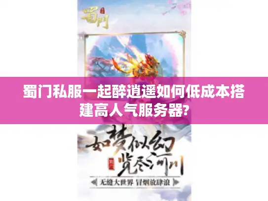 蜀门私服一起醉逍遥如何低成本搭建高人气服务器? 蜀门私服一起醉逍遥如何低成本搭建高人气服务器?