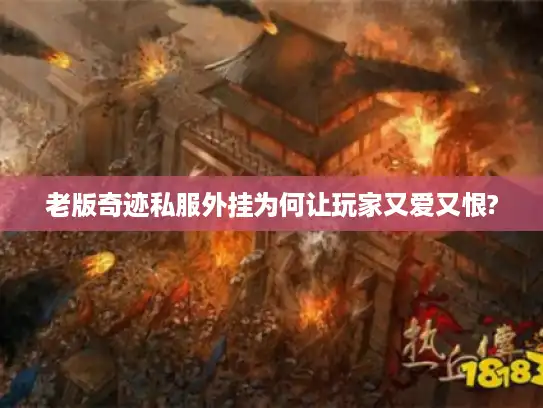 老版奇迹私服外挂为何让玩家又爱又恨?