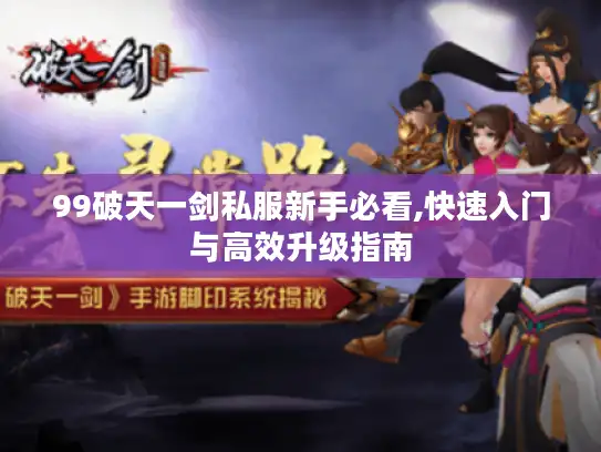 99破天一剑私服新手必看,快速入门与高效升级指南 99破天一剑私服新手必看,快速入门与高效升级指南